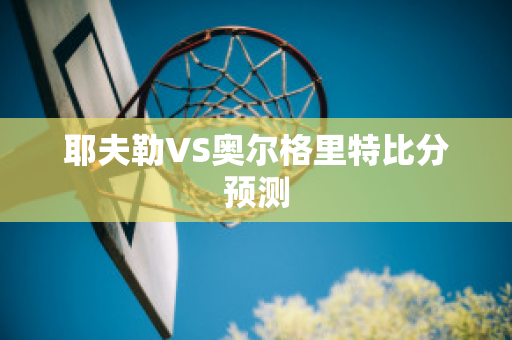 耶夫勒VS奥尔格里特比分预测