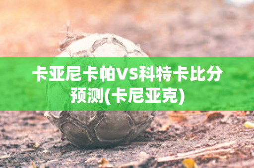 卡亚尼卡帕VS科特卡比分预测(卡尼亚克)