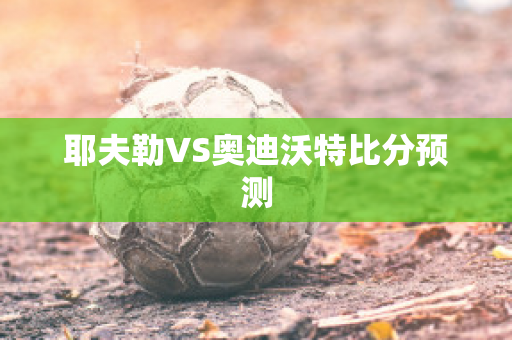 耶夫勒VS奥迪沃特比分预测