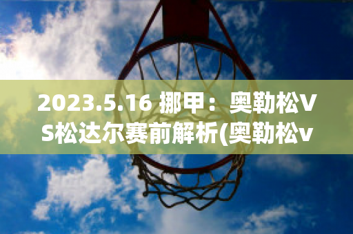 2023.5.16 挪甲：奥勒松VS松达尔赛前解析(奥勒松vs阿萨纳)