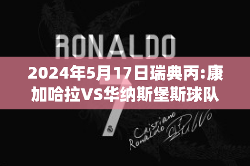 2024年5月17日瑞典丙:康加哈拉VS华纳斯堡斯球队数据(康纳加拉格尔)