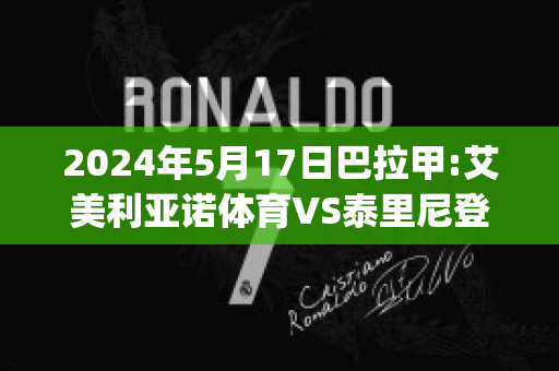 2024年5月17日巴拉甲:艾美利亚诺体育VS泰里尼登斯比分推荐(艾美利亚俱乐部)