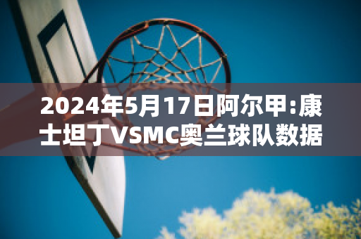 2024年5月17日阿尔甲:康士坦丁VSMC奥兰球队数据