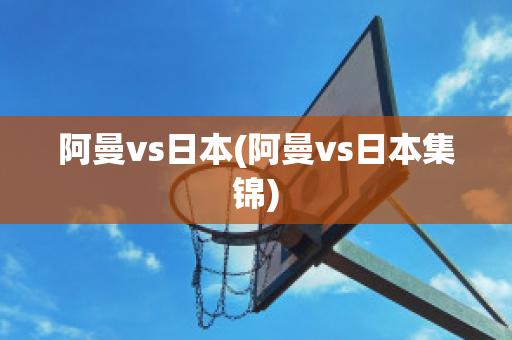 阿曼vs日本(阿曼vs日本集锦)