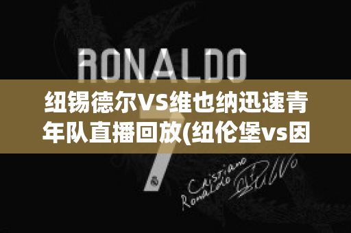 纽锡德尔VS维也纳迅速青年队直播回放(纽伦堡vs因戈尔施塔特直播)