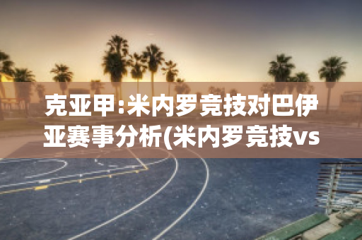 克亚甲:米内罗竞技对巴伊亚赛事分析(米内罗竞技vs巴伊亚比赛结果)