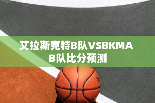 艾拉斯克特B队VSBKMA B队比分预测