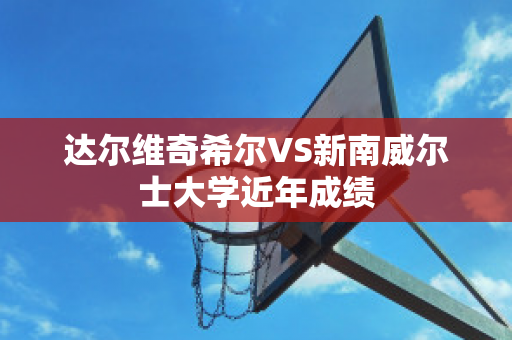 达尔维奇希尔VS新南威尔士大学近年成绩