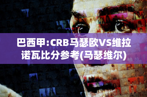 巴西甲:CRB马瑟欧VS维拉诺瓦比分参考(马瑟维尔)