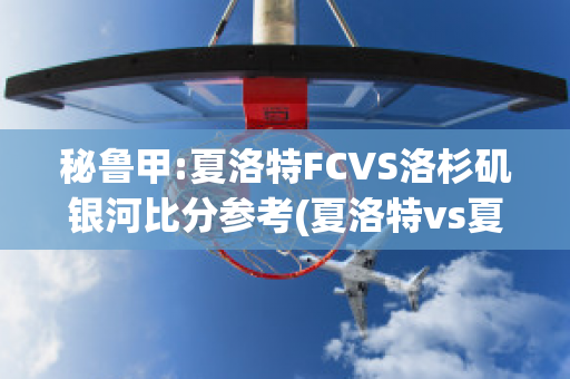 秘鲁甲:夏洛特FCVS洛杉矶银河比分参考(夏洛特vs夏洛特)