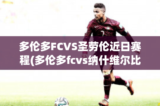 多伦多FCVS圣劳伦近日赛程(多伦多fcvs纳什维尔比赛结果)