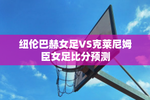 纽伦巴赫女足VS克莱尼姆臣女足比分预测