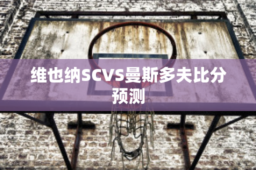 维也纳SCVS曼斯多夫比分预测