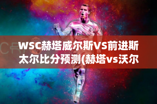 WSC赫塔威尔斯VS前进斯太尔比分预测(赫塔vs沃尔夫斯堡)