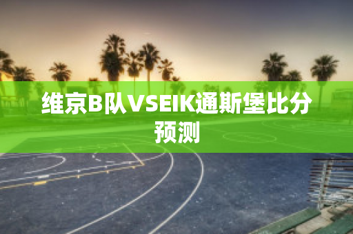 维京B队VSEIK通斯堡比分预测