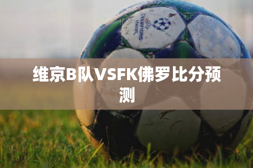 维京B队VSFK佛罗比分预测