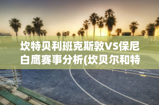 坎特贝利班克斯敦VS保尼白鹰赛事分析(坎贝尔和特里)