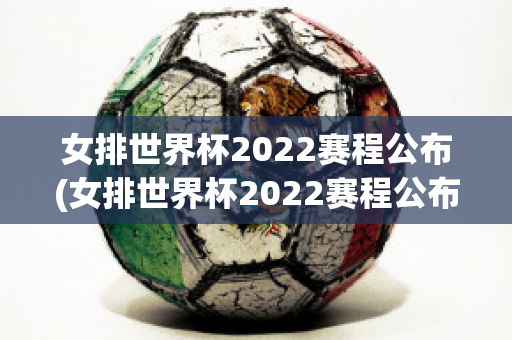 女排世界杯2022赛程公布(女排世界杯2022赛程公布表)