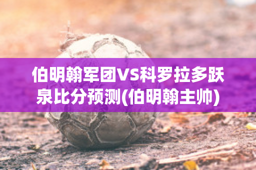 伯明翰军团VS科罗拉多跃泉比分预测(伯明翰主帅)