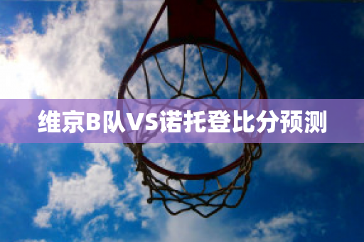 维京B队VS诺托登比分预测