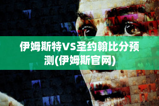 伊姆斯特VS圣约翰比分预测(伊姆斯官网)