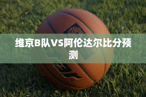 维京B队VS阿伦达尔比分预测