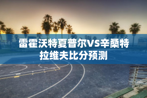 雷霍沃特夏普尔VS辛桑特拉维夫比分预测