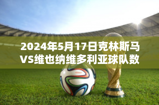 2024年5月17日克林斯马VS维也纳维多利亚球队数据