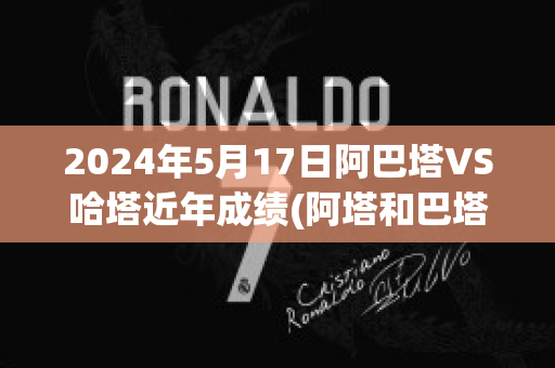 2024年5月17日阿巴塔VS哈塔近年成绩(阿塔和巴塔现在还是一伙的吗)