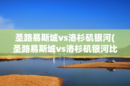 圣路易斯城vs洛杉矶银河(圣路易斯城vs洛杉矶银河比分)