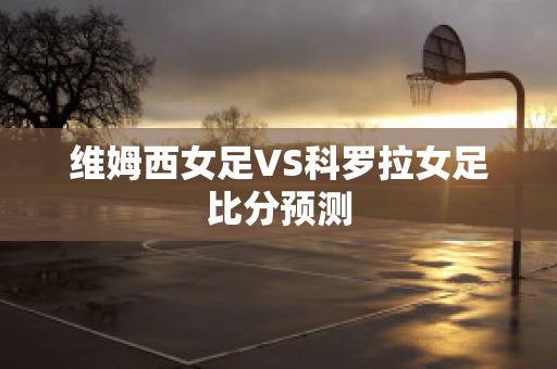 维姆西女足VS科罗拉女足比分预测