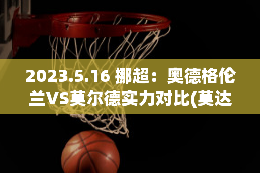 2023.5.16 挪超：奥德格伦兰VS莫尔德实力对比(莫达伦对奥德格伦兰)