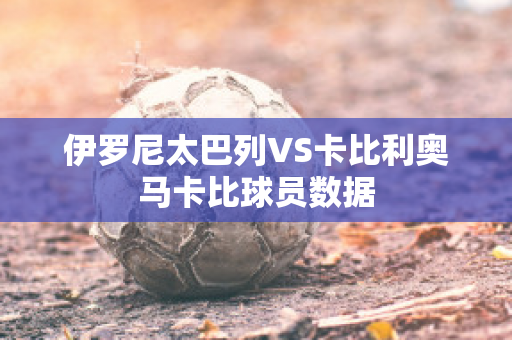 伊罗尼太巴列VS卡比利奥马卡比球员数据