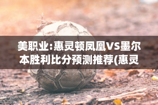 美职业:惠灵顿凤凰VS墨尔本胜利比分预测推荐(惠灵顿凤凰对悉尼fc比分预测)