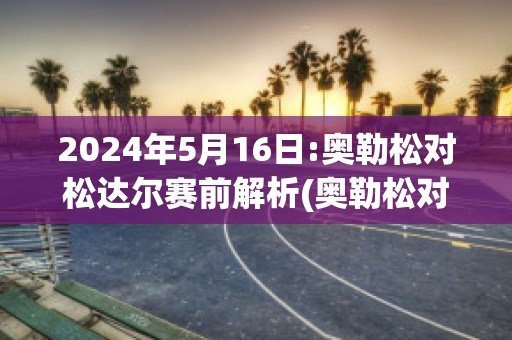 2024年5月16日:奥勒松对松达尔赛前解析(奥勒松对博德闪耀比分预测)