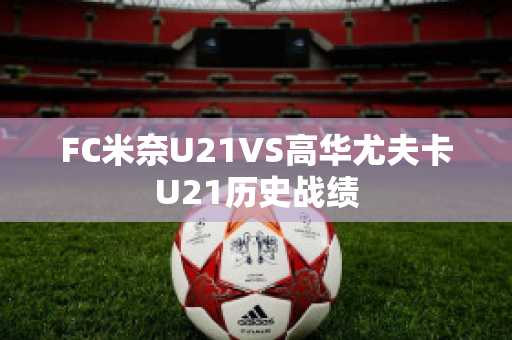 FC米奈U21VS高华尤夫卡U21历史战绩