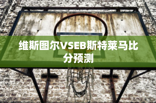 维斯图尔VSEB斯特莱马比分预测