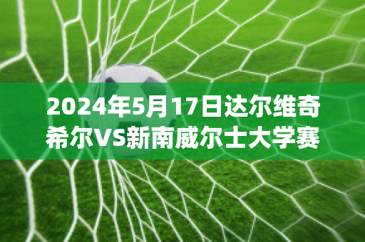 2024年5月17日达尔维奇希尔VS新南威尔士大学赛前解析(达尔维拉)