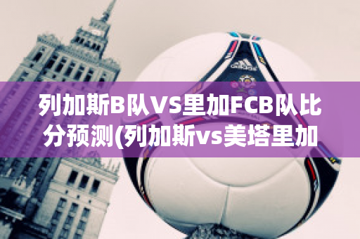 列加斯B队VS里加FCB队比分预测(列加斯vs美塔里加)