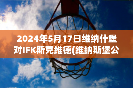 2024年5月17日维纳什堡对IFK斯克维德(维纳斯堡公寓)