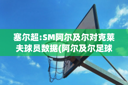 塞尔超:SM阿尔及尔对克莱夫球员数据(阿尔及尔足球俱乐部)