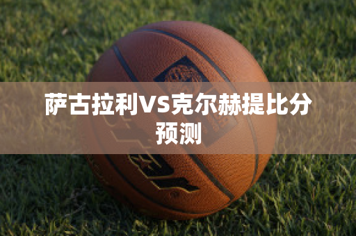 萨古拉利VS克尔赫提比分预测