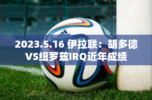 2023.5.16 伊拉联：胡多德VS纽罗兹IRQ近年成绩