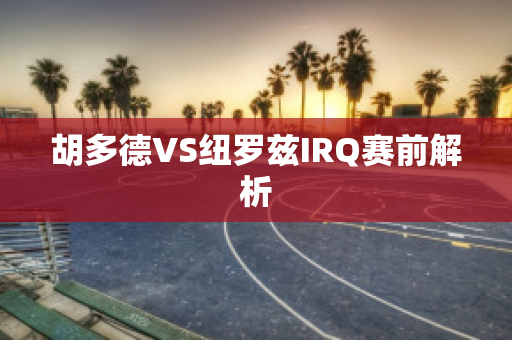 胡多德VS纽罗兹IRQ赛前解析