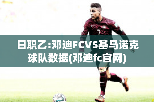 日职乙:邓迪FCVS基马诺克球队数据(邓迪fc官网)