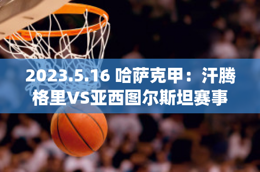 2023.5.16 哈萨克甲：汗腾格里VS亚西图尔斯坦赛事分析(汗腾格里·风味餐厅)