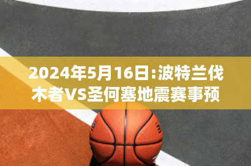 2024年5月16日:波特兰伐木者VS圣何塞地震赛事预测(波特兰伐木者vs洛杉矶银河)