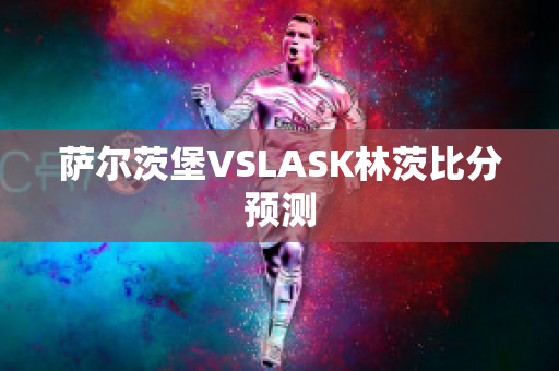 萨尔茨堡VSLASK林茨比分预测