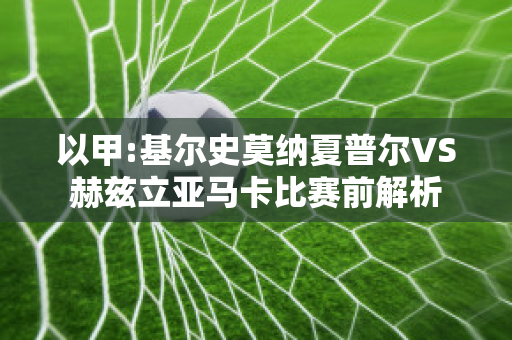 以甲:基尔史莫纳夏普尔VS赫兹立亚马卡比赛前解析