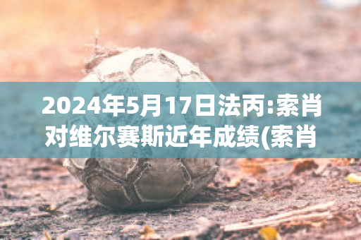 2024年5月17日法丙:索肖对维尔赛斯近年成绩(索肖vs巴黎)